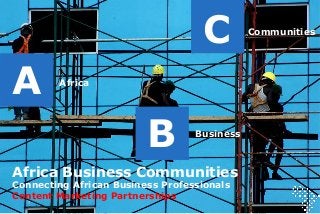 Africa
A
B Business
C Communities
Africa Business Communities
Connecting African Business Professionals
Content Marketing Partnerships
 
