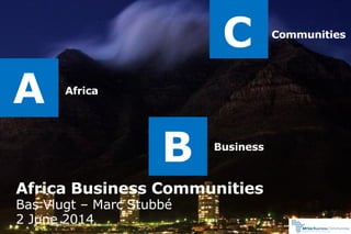 Africa
A
B Business
C Communities
Africa Business Communities
Bas Vlugt – Marc Stubbé
2 June 2014
 