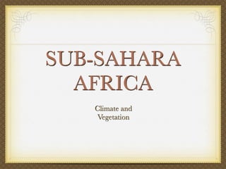 SUB-SAHARA
  AFRICA
   Climate and
   Vegetation
 