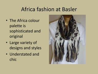 Africa fashion at Basler
• The Africa colour
  palette is
  sophisticated and
  original
• Large variety of
  designs and styles
• Understated and
  chic
 