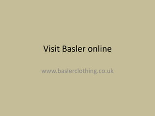 Visit Basler online

www.baslerclothing.co.uk
 