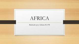 AFRICA
Realizado por; Adriana M. 6ºB

 