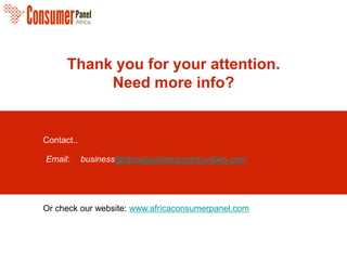 Thank you for your attention.
Need more info?
Contact..
Or check our website: www.africaconsumerpanel.com
Email: business@africabusinesscommunities.com
 