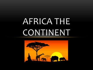 AFRICA THE
CONTINENT
 