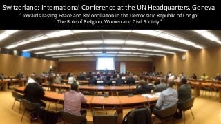 Switzerland: International Conference at the UN Headquarters, Geneva 
“Towards Lasting Peace and Reconciliation in the Dem...