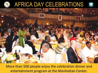 More than 500 people enjoy the celebration dinner and entertainment program at the Manhattan Center. AFRICA DAY CELEBRATIONS 