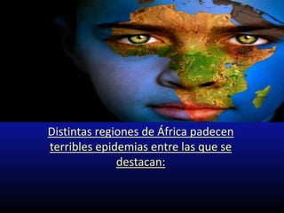 Distintas regiones de África padecen
terribles epidemias entre las que se
              destacan:
 