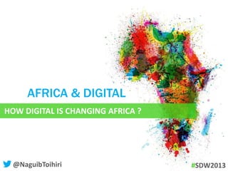 HOW DIGITAL IS CHANGING AFRICA ?
AFRICA & DIGITAL
@NaguibToihiri #SDW2013
@WebmarketingCOM
 