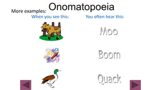 Onomatopoeia
When you see this: You often hear this:
More examples:
 