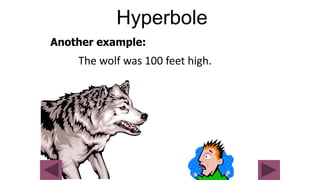 Hyperbole
Another example:
The wolf was 100 feet high.
 