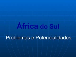 África do Sul
Problemas e Potencialidades
 