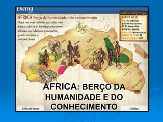 ÁFRICA: BERÇO DA
HUMANIDADE E DO
CONHECIMENTO
 
