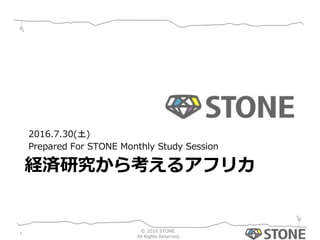 経済研究から考えるアフリカ
2016.7.30(土)
Prepared For STONE Monthly Study Session
© 2016 STONE.
All Rights Reserved.
1
 