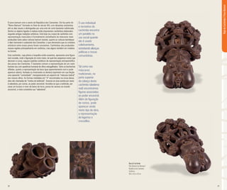 28 29
O povo bamum vive a oeste da República dos Camarões. Ele faz parte do
“Reino Bamum” formado no final do século XIV, com dinastias existentes
até os dias atuais e distinguidas por uma arte de corte bastante sofisticada.
Dentre os objetos ligados à realeza estão imponentes cachimbos elaborados
segundo antigas tradições artísticas. Este bojo (ou corpo) de cachimbo com
representação masculina é formalmente semelhante às máscaras reais
produzidas tanto pelas culturas bamum (oeste), quanto as culturas bamileque
e tikar (noroeste e sudoeste) dos Camarões; o que demonstra que os contatos
artísticos entre esses povos foram constantes. Cachimbos são produzidos
nessas regiões principalmente em cerâmica, mas alguns também em madeira
ou bronze.
Este cachimbo, cuja piteira e boquilha estão ausentes, apresenta uma figura
real coroada, onde a figuração do rosto maior, tal qual dos pequenos rostos que
decoram a coroa, seguem padrões estéticos de representação antropomórfica
dos povos dos Camarões. É bastante comum a representação de um rosto
humano (ou com aparência humana) de olhos esbugalhados. Tanto as bochechas
infladas, quanto a representação da boca (que aparentemente sorri e pode
aparecer aberta, fechada ou mostrando os dentes) exprimem em sua feição
uma aparente “comicidade”, transparecendo um aspecto de “máscara teatral”
aos nossos olhos. As formas moldadas em “X” encontradas na coroa dessa
obra são chamadas de “motivo da tarântula”. Associa-se essa aranha por vezes
à sabedoria, por outras, ao poder ancestral. Acredita-se que a tarântula, por
cavar um buraco e viver de baixo da terra, possa ter acesso ao mundo
ancestral, e nisto consistiria sua “sabedoria”.
BojodeCachimbo|PovoBamum
Bojo de Cachimbo
Povo Bamum (ou Bamoun)
República dos Camarões
Cerâmica
40,5 x 26,5 x 20 cm
O uso individual
e recreativo do
cachimbo encontra
um paralelo no
uso social quando
ele é usado
coletivamente,
estreitando alianças
políticas e trocas
comunitárias.
Tal como nas
máscaras
tradicionais, na
parte superior
da cabeça deste
cachimbo (diadema
real) encontramos
figuras associadas
ao poder ancestral.
Além da figuração
de rostos, pode
aparecer ainda
neste tipo de obra,
a representação
de lagartos e
crocodilos.
 