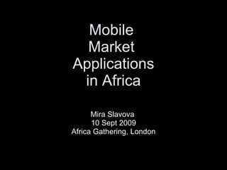 Mobile  Market  Applications in Africa Mira Slavova  10 Sept 2009 Africa Gathering, London 