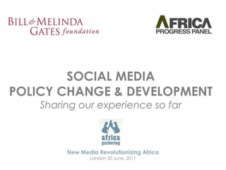SOCIAL MEDIA POLICY CHANGE & DEVELOPMENT Sharing ourexperienceso far New Media Revolutionizing Africa London 20 June, 2011 