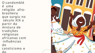 O candomblé
é uma
religião afro-
brasileira
que surgiu no
século XIX a
partir da
mistura de
tradições
religiosas
africanas com
influências
do
catolicismo e
 