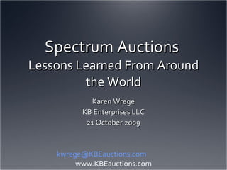 Spectrum Auctions Lessons Learned From Around the World Karen Wrege KB Enterprises LLC 21 October 2009 kwrege@KBspectrum.comwww.KBspectrum.com 