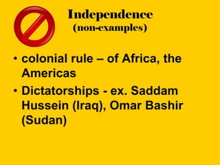 Independence
           (non-examples)


• colonial rule – of Africa, the
  Americas
• Dictatorships - ex. Saddam
  Hussein (Iraq), Omar Bashir
  (Sudan)
 