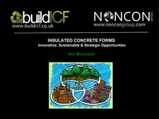 INSULATED CONCRETE FORMS  Innovative, Sustainable & Strategic Opportunities Ann McLennan 