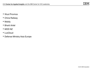 and the IBM Center for CIO Leadership

 Wuxi Province
 China Railway
 Mobily
 Bharti Airtel
 MOD NZ
 LuxCloud
 Defense Ministry Asia Europe

© 2014 IBM Corporation

 