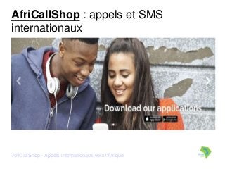 AfriCallShop - Appels internationaux vers l'Afrique
AfriCallShop : appels et SMS
internationaux
 