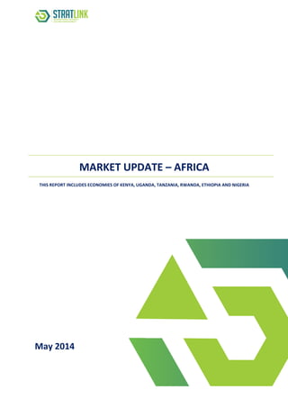 MARKET UPDATE – AFRICA
THIS REPORT INCLUDES ECONOMIES OF KENYA, UGANDA, TANZANIA, RWANDA, ETHIOPIA AND NIGERIA
May 2014
 