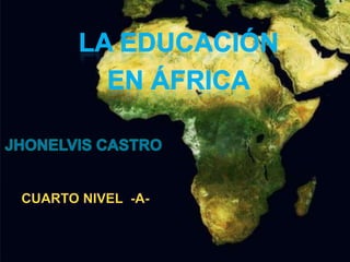 LA EDUCACIÓN  EN áfrica JHONELVIS CASTRO CUARTO NIVEL  -A- 