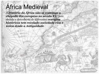 África Medieval
A História da África não se restringe a
chegada dos europeus no século XV, pois
devido a descoberta de diferentes vestígios
históricos tem revelado sociedade rica e
única desde a Antiguidade.
 