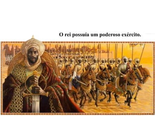 O rei possuía um poderoso exército.
 