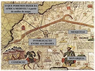 MONARQUIA
MESQUITAS
COMÉRCIO
INTERLIGAÇÃO
ENTRE AS CIDADES
O QUE PODEMOS DIZER DA
AFRICA MEDIVEL? A partir
da análise do mapa.
 