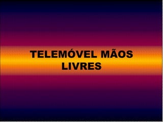 TELEMÓVEL MÃOS 
LIVRES 
 