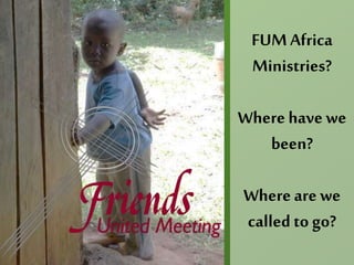 FUMAfrica
Ministries?
Where have we
been?
Whereare we
called to go?
 