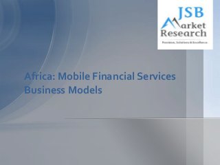 Africa: Mobile Financial Services
Business Models
 