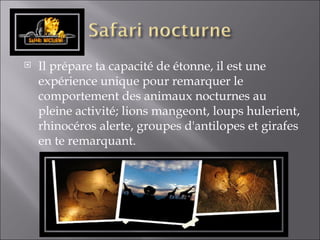 Il prépare ta capacité de étonne, il est une expérience unique pour remarquer le comportement des animaux nocturnes au pleine activité; lions mangeont, loups hulerient, rhinocéros alerte, groupes d'antilopes et girafes en te remarquant.  