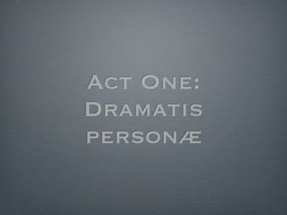 Act One:
Dramatis
personæ
 
