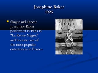 Josephine BakerJosephine Baker
19251925
 Singer and dancerSinger and dancer
Josephine BakerJosephine Baker
performed in Paris inperformed in Paris in
"La Revue Negre,""La Revue Negre,"
and became one ofand became one of
the most popularthe most popular
entertainers in France.entertainers in France.
 