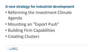 A new strategy for industrial development
• Reforming the Investment Climate
Agenda
• Mounting an “Export Push”
• Building Firm Capabilities
• Creating Clusters
 