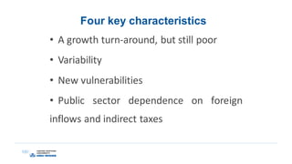 Four key characteristics
• A growth turn-around, but still poor
• Variability
• New vulnerabilities
• Public sector dependence on foreign
inflows and indirect taxes
 