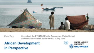 Keynote at the 2nd GTAC Public Economics Winter School
University of Pretoria, South Africa, 3 July 2017
Finn Tarp
African Development
in Perspective
 