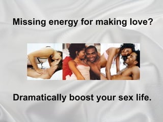 Missing energy for making love? Dramatically boost your sex life. 