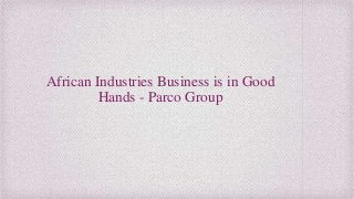 African Industries Business is in Good
Hands - Parco Group
 