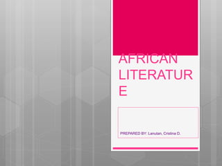 AFRICAN
LITERATUR
E
PREPARED BY: Lanutan, Cristina D.
 