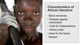 Characteristics of
African literature
◦Slave narratives
◦ Protests against
colonization
◦ Calls for independence
◦ African pride
◦Hope for the future
◦Dissent
 