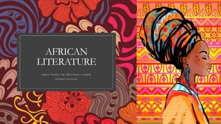 AFRICAN
LITERATURE
Subject Teacher: Ms. Mary Grace S. Sepida
Arellano University
 