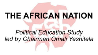 THE AFRICAN NATION
Political Education Study
led by Chairman Omali Yeshitela
 