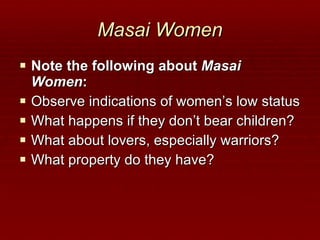 Masai Women Note the following about  Masai Women : Observe indications of women’s low status What happens if they don’t bear children? What about lovers, especially warriors? What property do they have? 