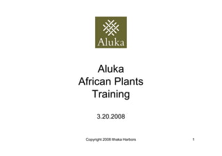 Aluka
African Plants
   Training

       3.20.2008


 Copyright 2008 Ithaka Harbors   1