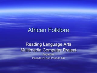 African Folklore Reading Language Arts Multimedia Computer Project Bogardus Periods1/2 and Periods 5/6 