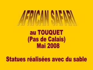 AFRICAN SAFARI au TOUQUET (Pas de Calais)  Mai 2008 Statues réalisées avec du sable 